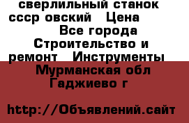 сверлильный станок. ссср-овский › Цена ­ 8 000 - Все города Строительство и ремонт » Инструменты   . Мурманская обл.,Гаджиево г.
